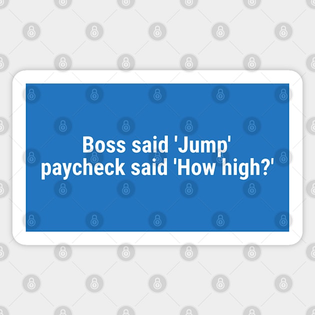 Boss said 'Jump' , paycheck said 'How high?' White Sticker by sapphire seaside studio